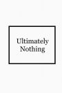 Ultimately Nothing